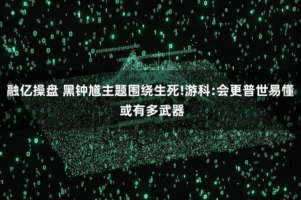 融亿操盘 黑钟馗主题围绕生死!游科:会更普世易懂 或有多武器