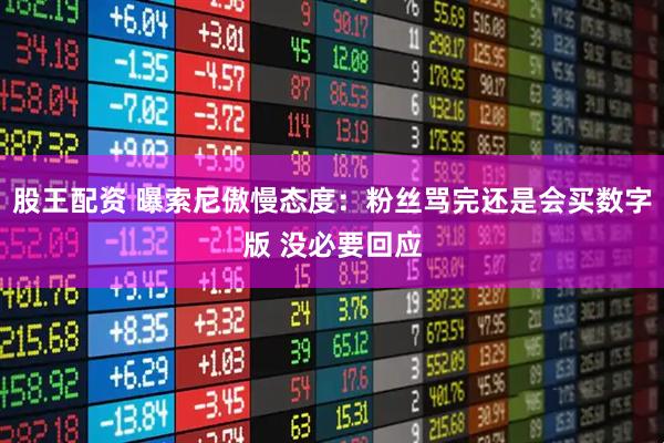 股王配资 曝索尼傲慢态度：粉丝骂完还是会买数字版 没必要回应