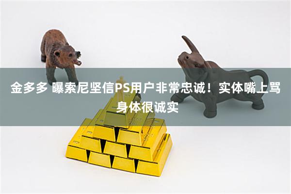 金多多 曝索尼坚信PS用户非常忠诚！实体嘴上骂 身体很诚实